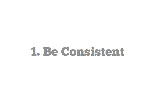 Be consistent Be consistent